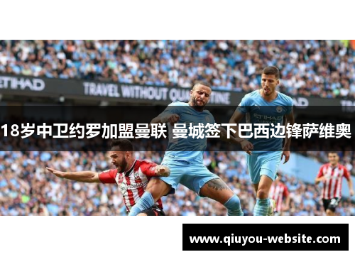 18岁中卫约罗加盟曼联 曼城签下巴西边锋萨维奥 