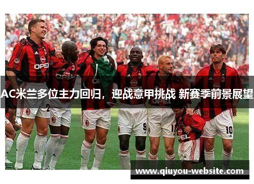 AC米兰多位主力回归，迎战意甲挑战 新赛季前景展望