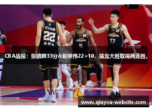 CBA战报：张镇麟33分&赵继伟22+10，猛龙大胜取得两连胜。