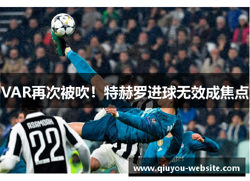 VAR再次被吹！特赫罗进球无效成焦点