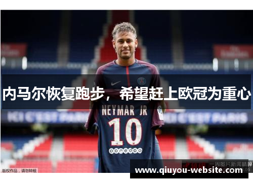 内马尔恢复跑步，希望赶上欧冠为重心