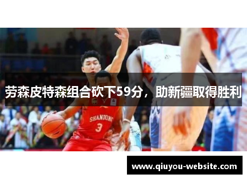劳森皮特森组合砍下59分，助新疆取得胜利