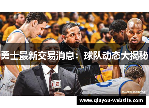 勇士最新交易消息：球队动态大揭秘