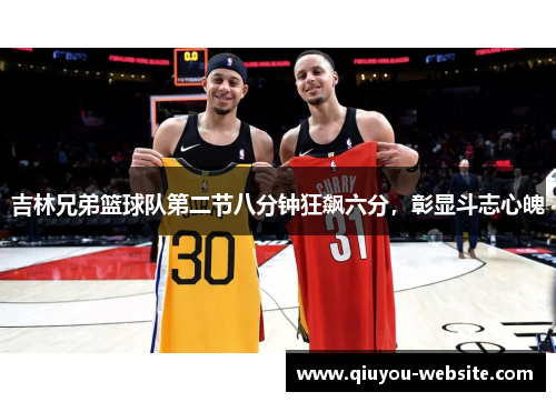 吉林兄弟篮球队第二节八分钟狂飙六分，彰显斗志心魄