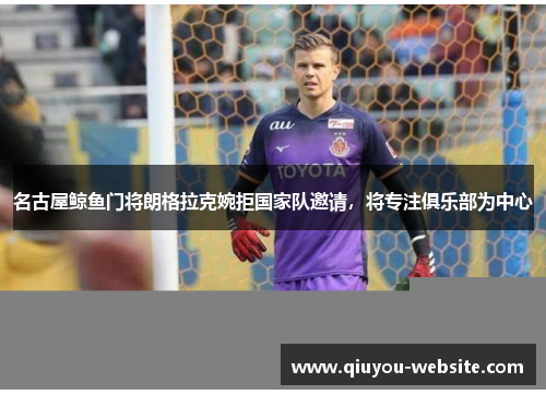 名古屋鲸鱼门将朗格拉克婉拒国家队邀请，将专注俱乐部为中心