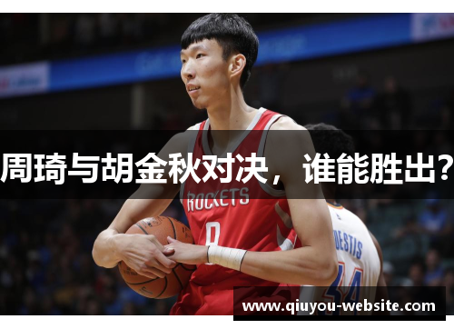 周琦与胡金秋对决，谁能胜出？