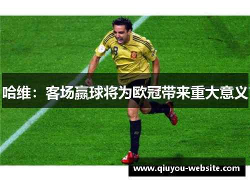 哈维：客场赢球将为欧冠带来重大意义