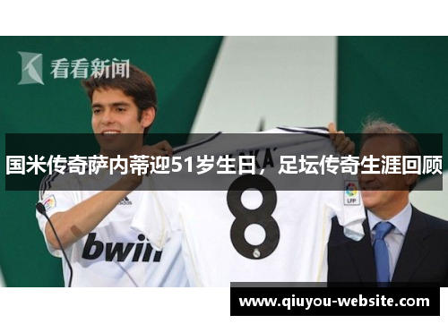 国米传奇萨内蒂迎51岁生日，足坛传奇生涯回顾