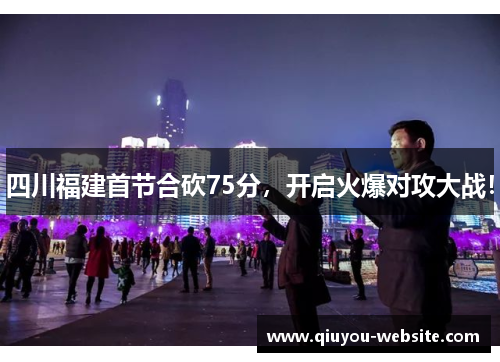 四川福建首节合砍75分，开启火爆对攻大战！