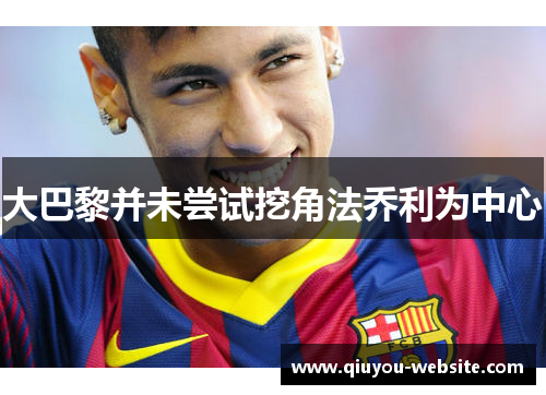 大巴黎并未尝试挖角法乔利为中心