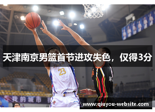 天津南京男篮首节进攻失色，仅得3分