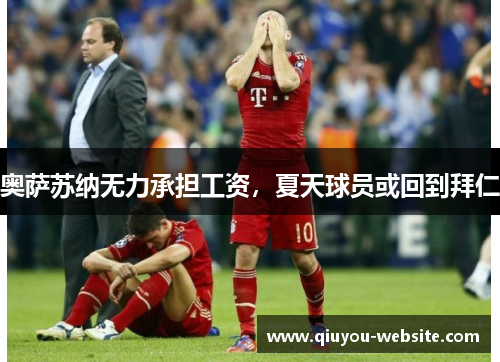 奥萨苏纳无力承担工资，夏天球员或回到拜仁