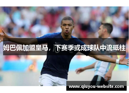 姆巴佩加盟皇马，下赛季或成球队中流砥柱