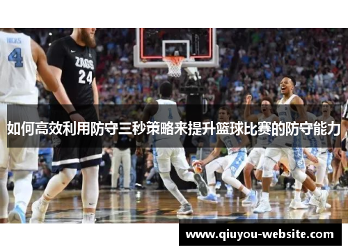 如何高效利用防守三秒策略来提升篮球比赛的防守能力
