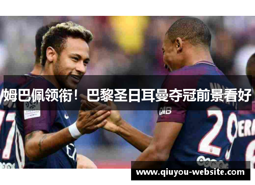 姆巴佩领衔！巴黎圣日耳曼夺冠前景看好