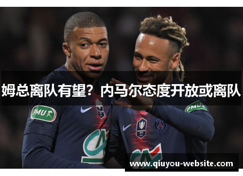 姆总离队有望？内马尔态度开放或离队