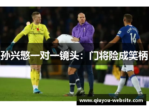 孙兴慜一对一镜头：门将险成笑柄