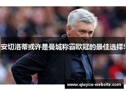 安切洛蒂或许是曼城称霸欧冠的最佳选择!