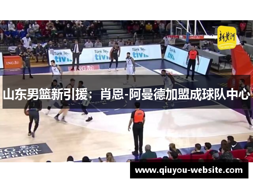 山东男篮新引援：肖恩-阿曼德加盟成球队中心