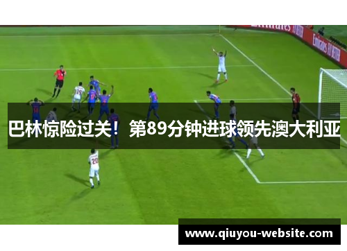 巴林惊险过关！第89分钟进球领先澳大利亚