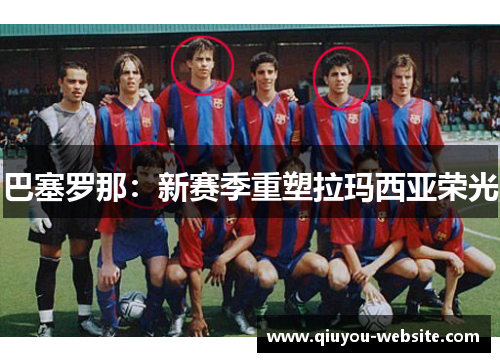 巴塞罗那：新赛季重塑拉玛西亚荣光
