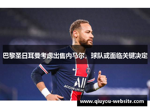 巴黎圣日耳曼考虑出售内马尔，球队或面临关键决定