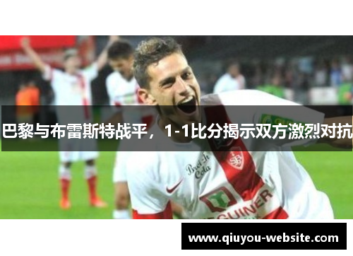 巴黎与布雷斯特战平，1-1比分揭示双方激烈对抗