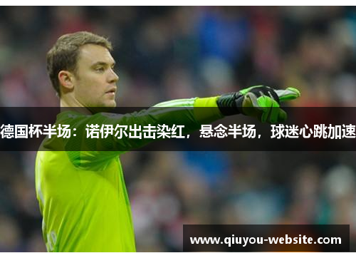 德国杯半场：诺伊尔出击染红，悬念半场，球迷心跳加速