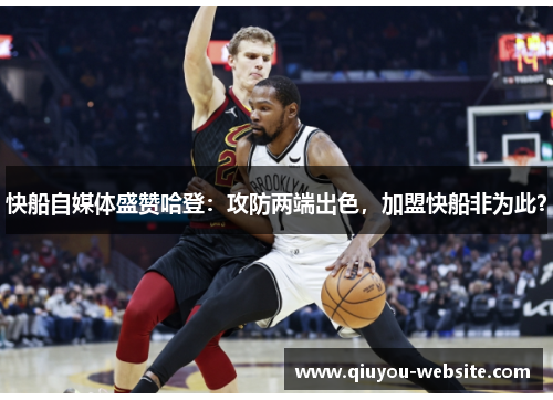 快船自媒体盛赞哈登：攻防两端出色，加盟快船非为此？