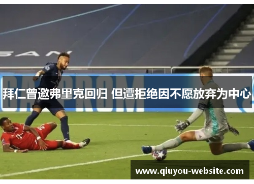 拜仁曾邀弗里克回归 但遭拒绝因不愿放弃为中心